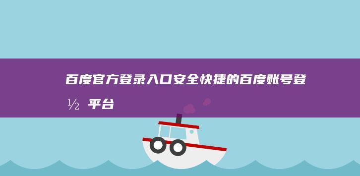 百度官方登录入口：安全快捷的百度账号登录平台