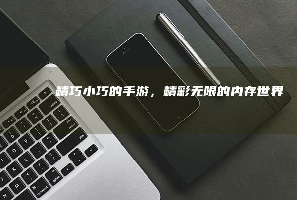 精巧小巧的手游，精彩无限的内存世界